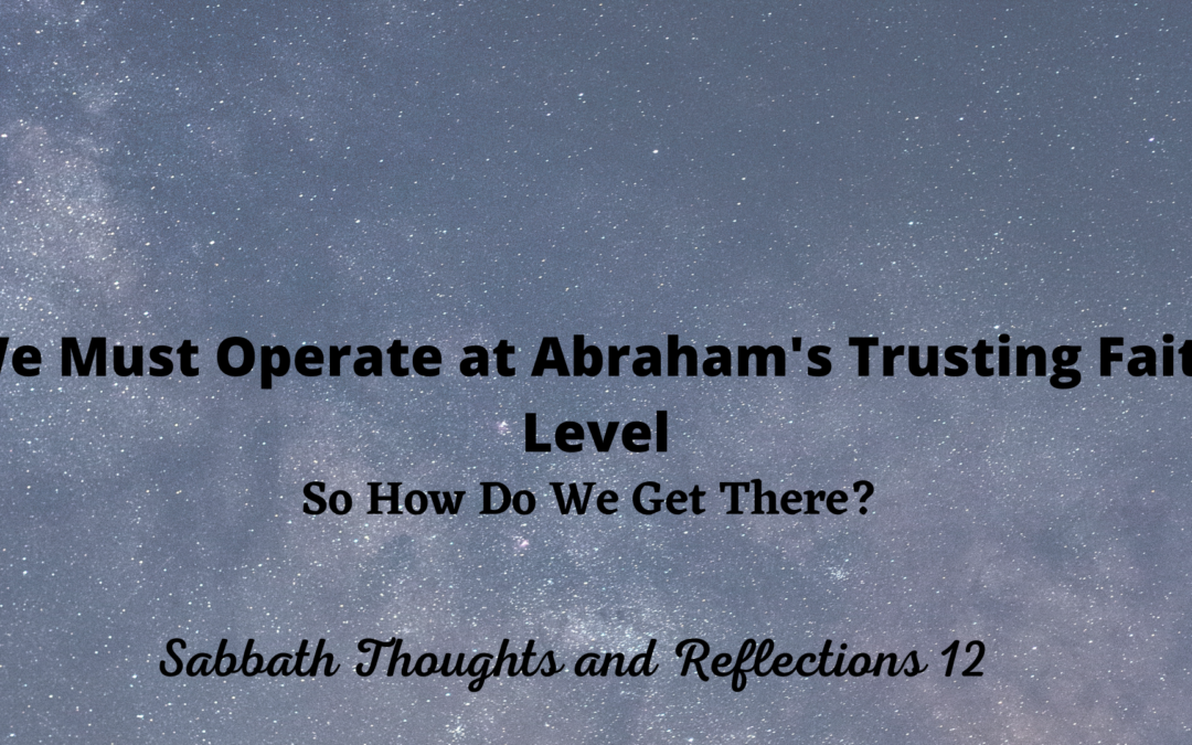 We Must Operate at Abraham’s Trusting Faith Level-So How Do We Get There? STAR 12