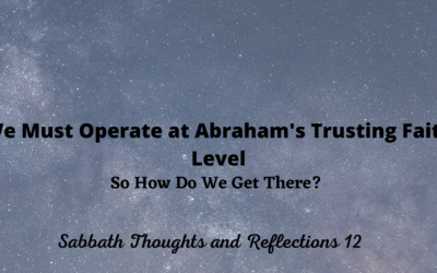 We Must Operate at Abraham’s Trusting Faith Level-So How Do We Get There? STAR 12